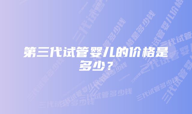 第三代试管婴儿的价格是多少？