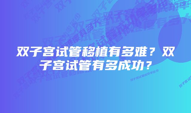 双子宫试管移植有多难？双子宫试管有多成功？