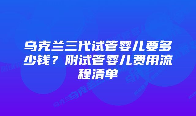 乌克兰三代试管婴儿要多少钱？附试管婴儿费用流程清单