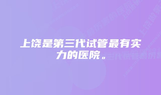 上饶是第三代试管最有实力的医院。