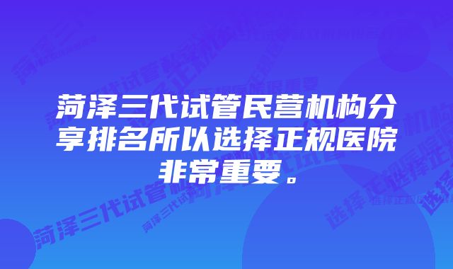 菏泽三代试管民营机构分享排名所以选择正规医院非常重要。