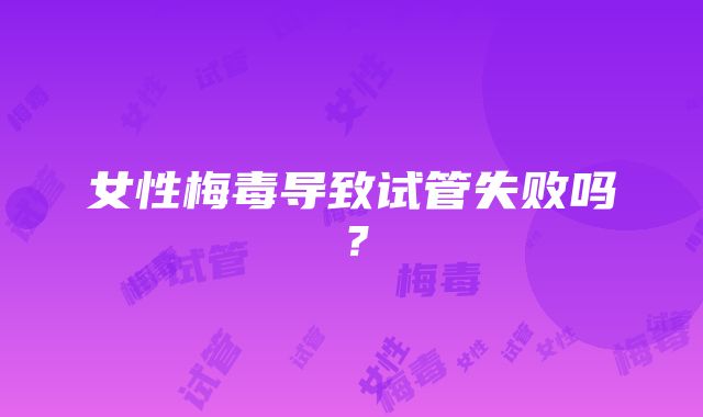 女性梅毒导致试管失败吗？