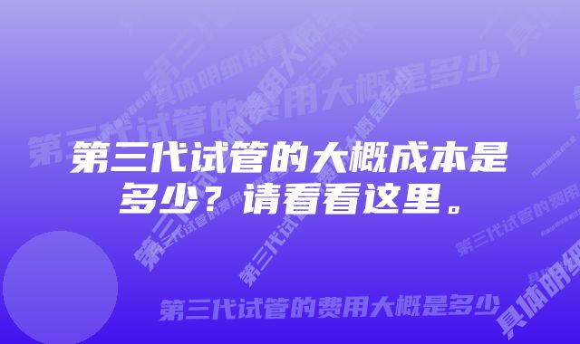 第三代试管的大概成本是多少？请看看这里。