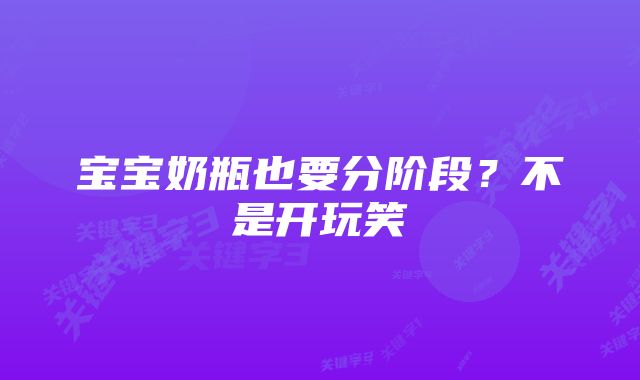 宝宝奶瓶也要分阶段？不是开玩笑