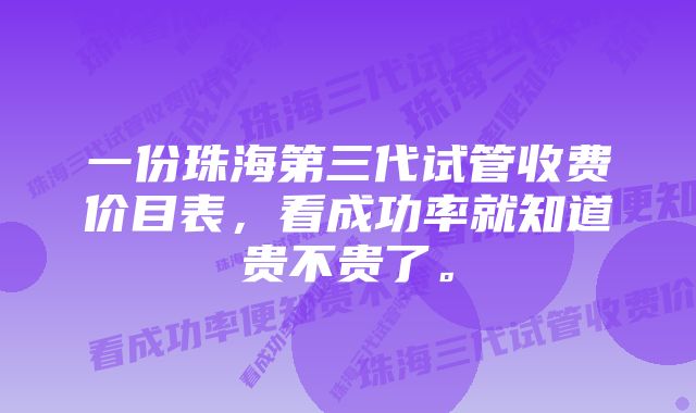 一份珠海第三代试管收费价目表，看成功率就知道贵不贵了。