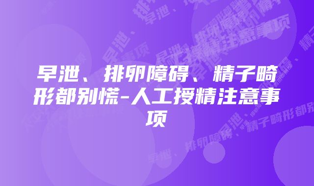 早泄、排卵障碍、精子畸形都别慌-人工授精注意事项