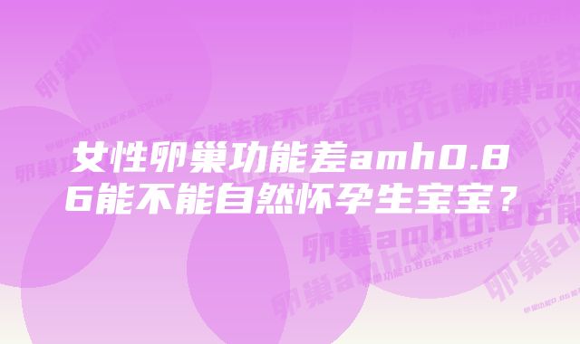 女性卵巢功能差amh0.86能不能自然怀孕生宝宝？