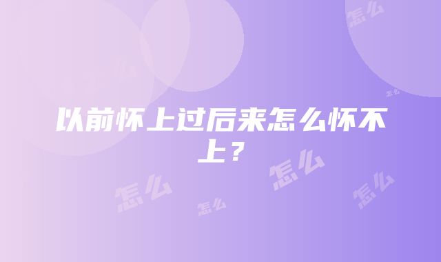 以前怀上过后来怎么怀不上？