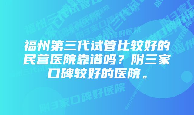 福州第三代试管比较好的民营医院靠谱吗？附三家口碑较好的医院。