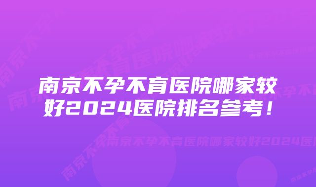 南京不孕不育医院哪家较好2024医院排名参考！