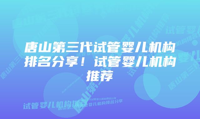 唐山第三代试管婴儿机构排名分享！试管婴儿机构推荐