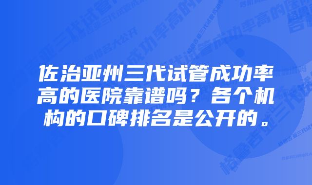 佐治亚州三代试管成功率高的医院靠谱吗？各个机构的口碑排名是公开的。