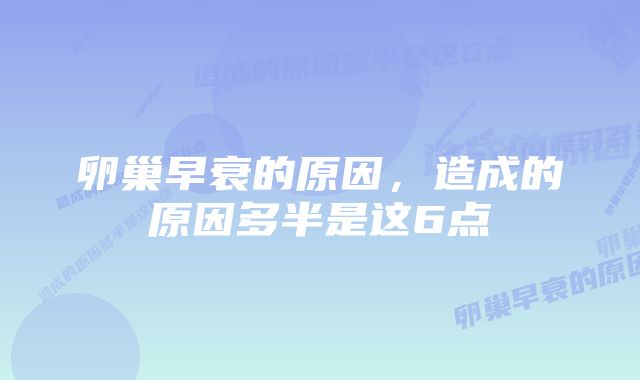 卵巢早衰的原因，造成的原因多半是这6点