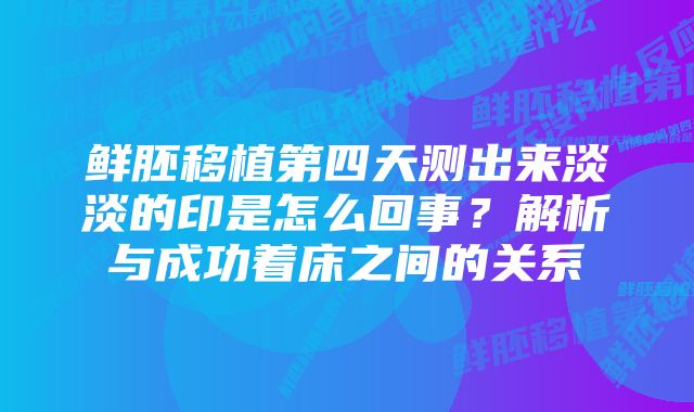 鲜胚移植第四天测出来淡淡的印是怎么回事？解析与成功着床之间的关系