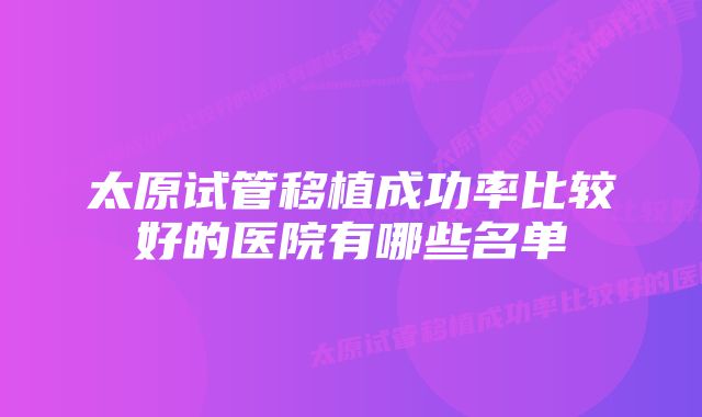 太原试管移植成功率比较好的医院有哪些名单