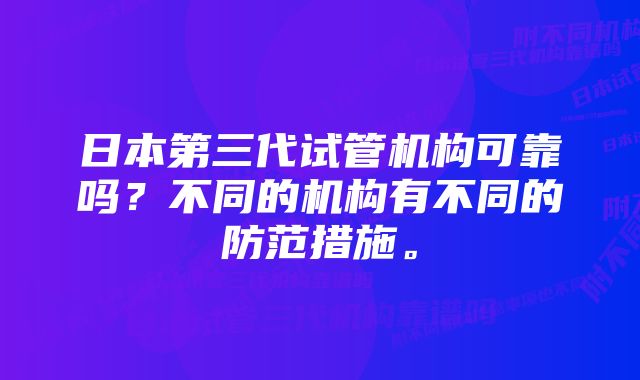 日本第三代试管机构可靠吗？不同的机构有不同的防范措施。