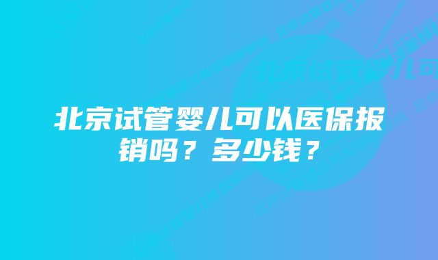 北京试管婴儿可以医保报销吗？多少钱？