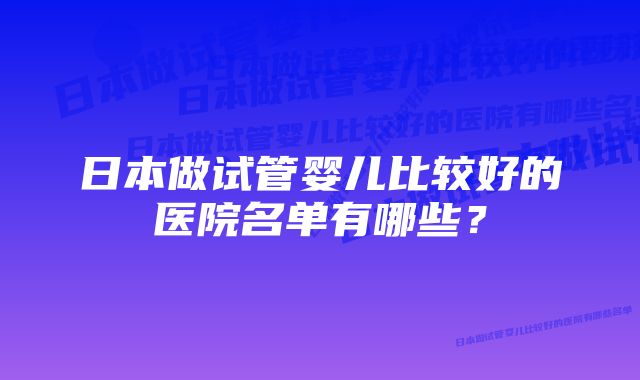 日本做试管婴儿比较好的医院名单有哪些？