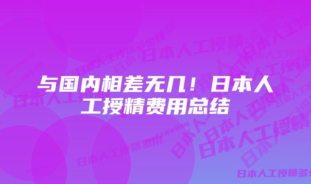 与国内相差无几！日本人工授精费用总结