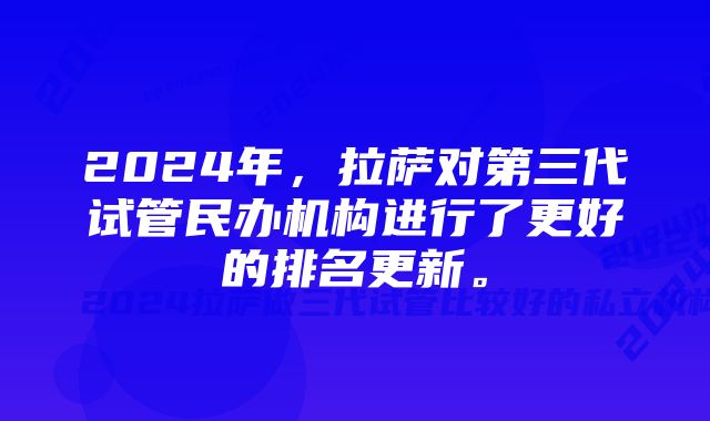 2024年，拉萨对第三代试管民办机构进行了更好的排名更新。