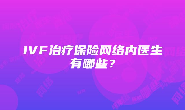 IVF治疗保险网络内医生有哪些？