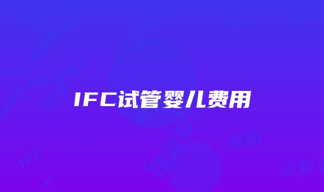 IFC试管婴儿费用