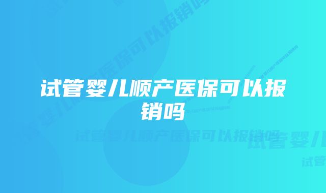 试管婴儿顺产医保可以报销吗