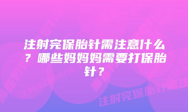 注射完保胎针需注意什么？哪些妈妈妈需要打保胎针？