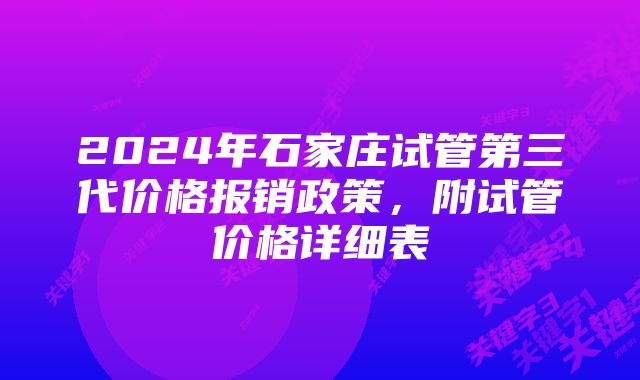 2024年石家庄试管第三代价格报销政策，附试管价格详细表