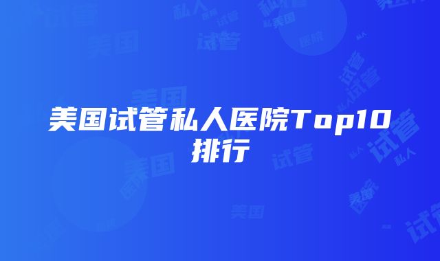 美国试管私人医院Top10排行