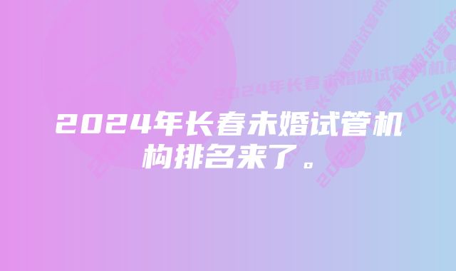 2024年长春未婚试管机构排名来了。