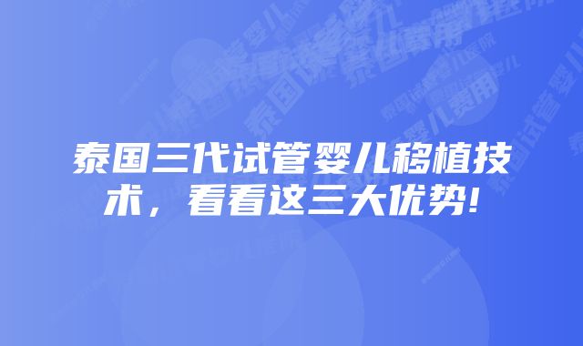 泰国三代试管婴儿移植技术，看看这三大优势!