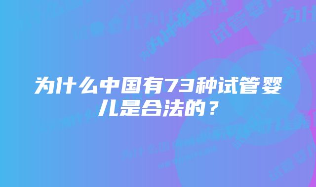 为什么中国有73种试管婴儿是合法的？