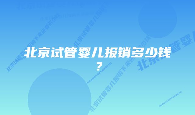 北京试管婴儿报销多少钱？