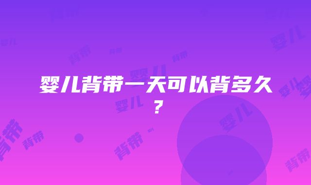 婴儿背带一天可以背多久？