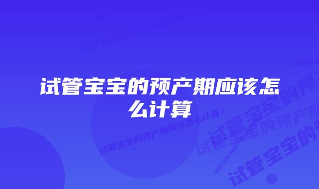 试管宝宝的预产期应该怎么计算