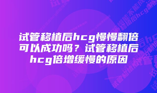 试管移植后hcg慢慢翻倍可以成功吗？试管移植后hcg倍增缓慢的原因