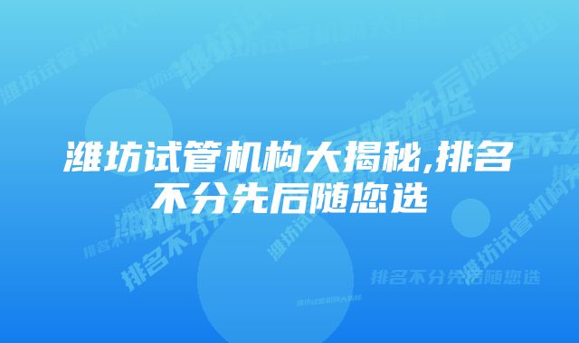 潍坊试管机构大揭秘,排名不分先后随您选