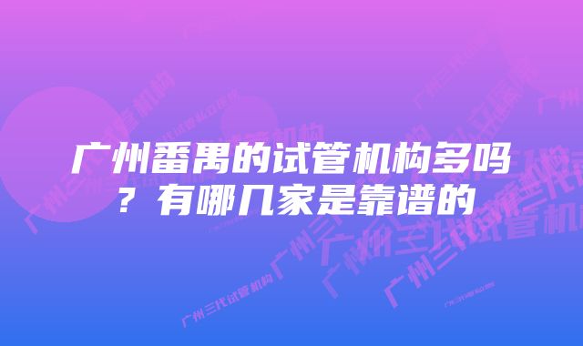 广州番禺的试管机构多吗？有哪几家是靠谱的