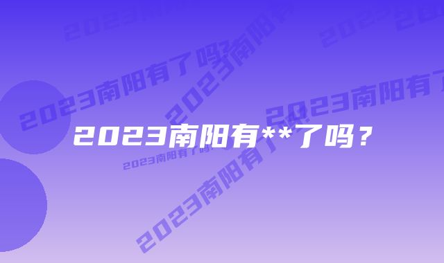 2023南阳有**了吗？