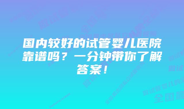 国内较好的试管婴儿医院靠谱吗？一分钟带你了解答案！