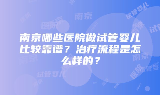 南京哪些医院做试管婴儿比较靠谱？治疗流程是怎么样的？