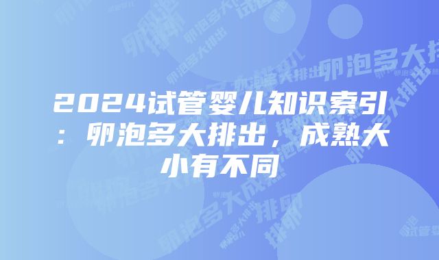 2024试管婴儿知识索引：卵泡多大排出，成熟大小有不同