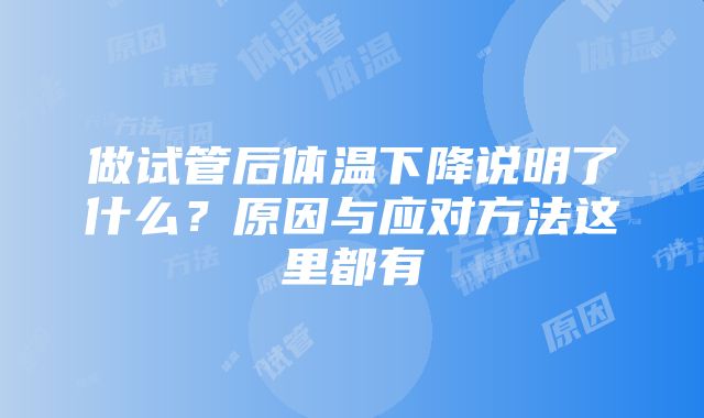 做试管后体温下降说明了什么？原因与应对方法这里都有