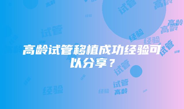 高龄试管移植成功经验可以分享？