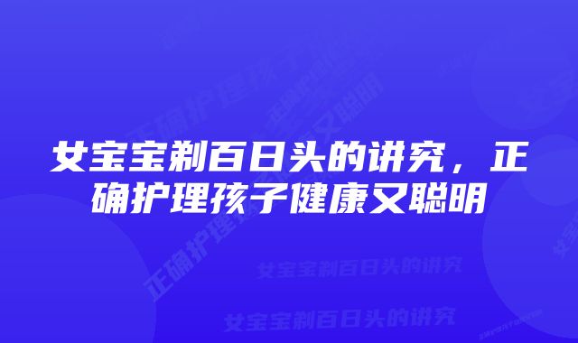 女宝宝剃百日头的讲究，正确护理孩子健康又聪明