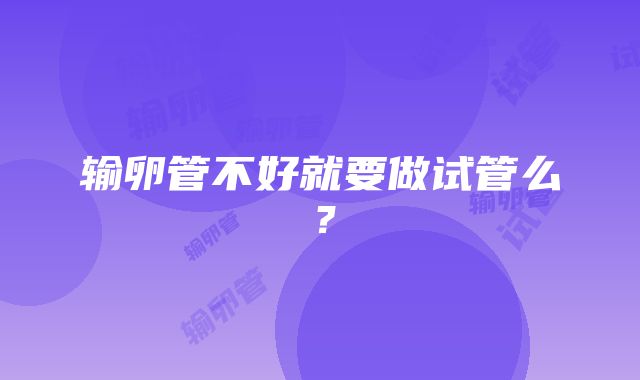 输卵管不好就要做试管么？