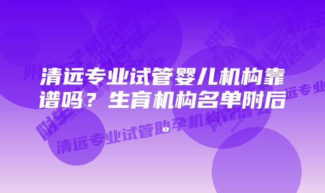 清远专业试管婴儿机构靠谱吗？生育机构名单附后。