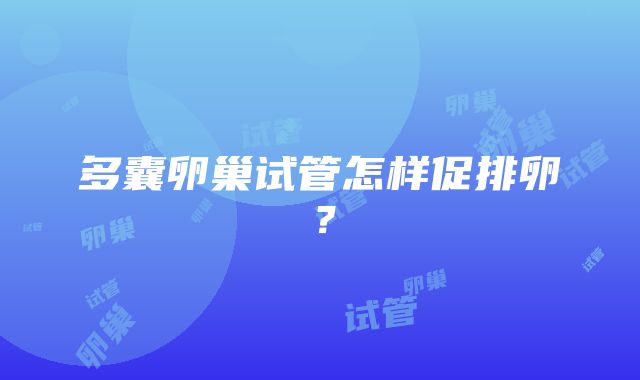 多囊卵巢试管怎样促排卵？