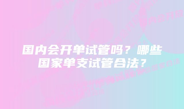 国内会开单试管吗？哪些国家单支试管合法？